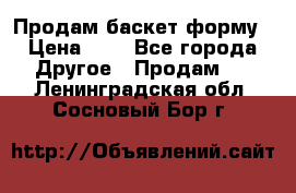 Продам баскет форму › Цена ­ 1 - Все города Другое » Продам   . Ленинградская обл.,Сосновый Бор г.